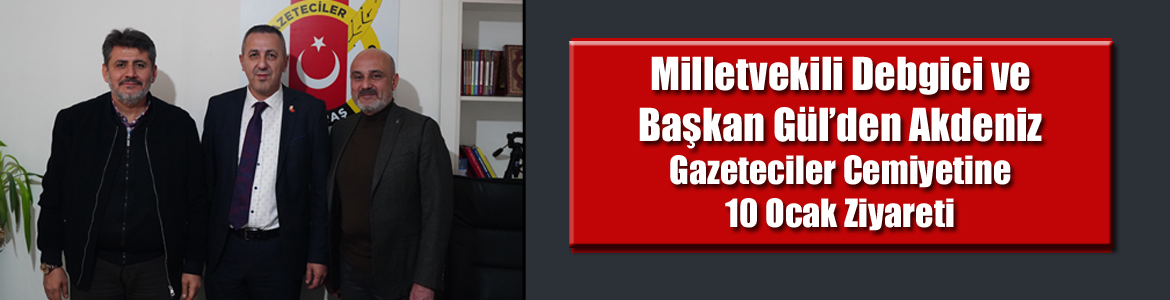 Milletvekili Debgici ve Başkan Gül’den Akdeniz Gazeteciler Cemiyetine 10 Ziyareti