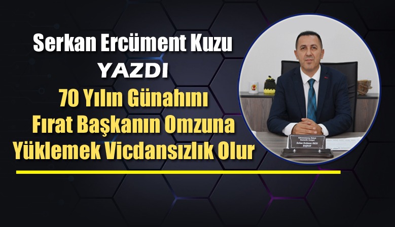 70 Yılın Günahını Fırat Başkanın Omzuna Yüklemek Vicdansızlık Olur