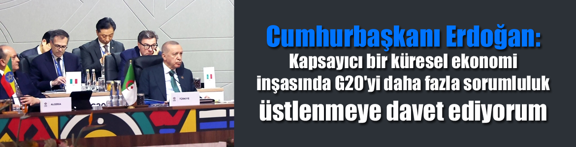 Cumhurbaşkanı Erdoğan: Kapsayıcı bir küresel ekonomi inşasında G20’yi daha fazla sorumluluk üstlenmeye davet ediyorum