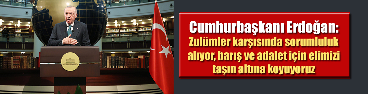 Cumhurbaşkanı Erdoğan: Zulümler karşısında sorumluluk alıyor, barış ve adalet için elimizi taşın altına koyuyoruz