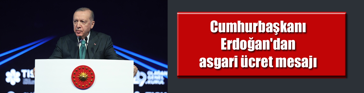 Cumhurbaşkanı Erdoğan’dan asgari ücret mesajı