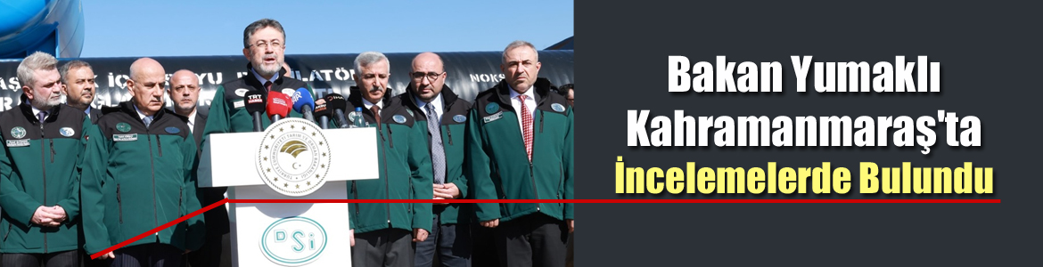 Bakan Yumaklı Kahramanmaraş’ın İçme Suyu Sorunu Kısık Projesi ile Kalıcı Çözüm Bulacak