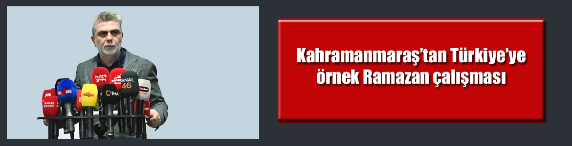 Kahramanmaraş’tan Türkiye’ye örnek Ramazan çalışması