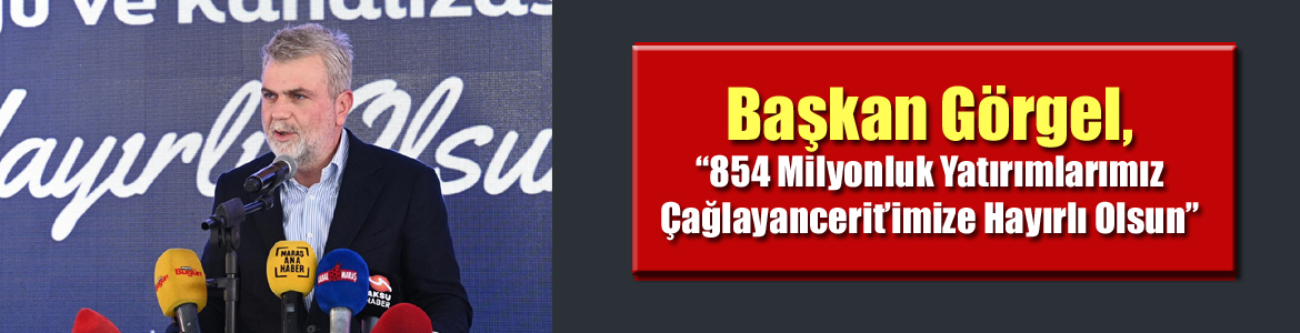 Başkan Görgel, “854 Milyonluk Yatırımlarımız Çağlayancerit’imize Hayırlı Olsun”