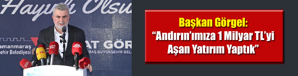 Başkan Görgel: “Andırın’ımıza 1 Milyar TL’yi Aşan Yatırım Yaptık”