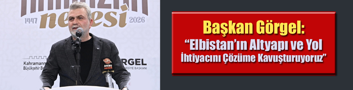 Başkan Görgel: “Elbistan’ın Altyapı ve Yol İhtiyacını Çözüme Kavuşturuyoruz”