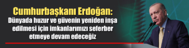 Cumhurbaşkanı Erdoğan: Dünyada huzur ve güvenin yeniden inşa edilmesi için imkanlarımızı seferber etmeye devam edeceğiz