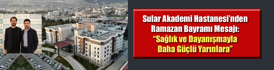 Sular Akademi Hastanesi’nden Ramazan Bayramı Mesajı: “Sağlık ve Dayanışmayla Daha Güçlü Yarınlara”