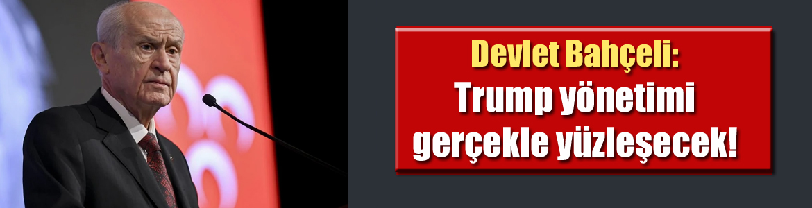 Devlet Bahçeli: Trump yönetimi gerçekle yüzleşecek!