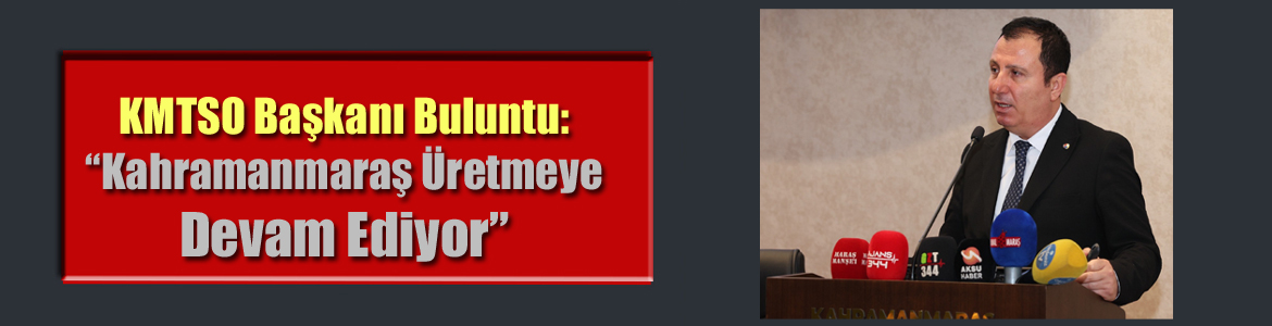 KMTSO Başkanı Buluntu: “Kahramanmaraş Üretmeye Devam Ediyor”