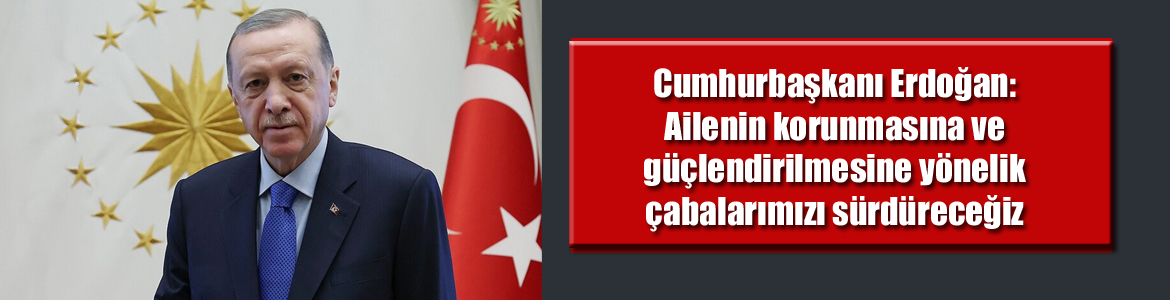 Cumhurbaşkanı Erdoğan: Ailenin korunmasına ve güçlendirilmesine yönelik çabalarımızı kararlılıkla sürdüreceğiz