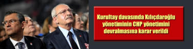Kurultay davasında Kılıçdaroğlu yönetiminin CHP yönetimini devralmasına karar verildi