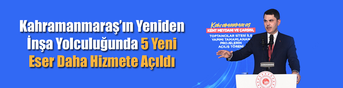 Kahramanmaraş’ın Yeniden İnşa Yolculuğunda 5 Yeni Eser Daha Hizmete Açıldı