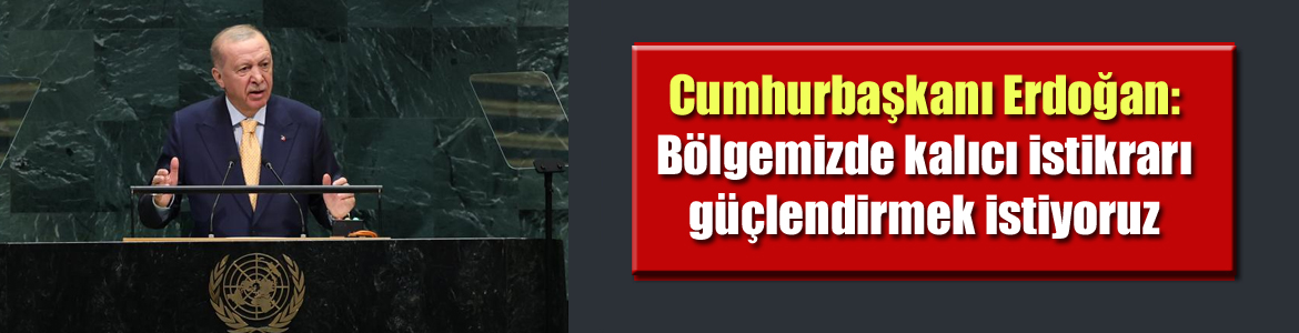 Cumhurbaşkanı Erdoğan: Bölgemizde kalıcı istikrarı güçlendirmek istiyoruz
