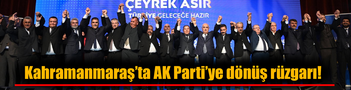 Kahramanmaraş’ta AK Parti’ye dönüş rüzgarı!